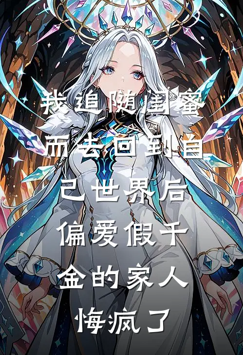 我追随闺蜜而去回到自己世界后，偏爱假千金的家人悔疯了