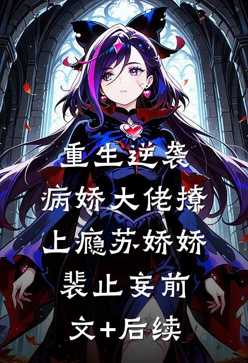 重生逆袭：病娇大佬撩上瘾苏娇娇裴止妄前文+后续