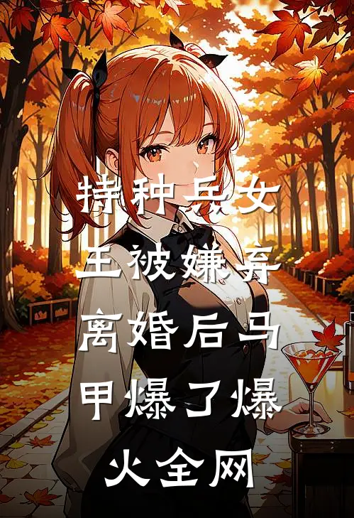 特种兵女王被嫌弃，离婚后马甲爆了爆火全网