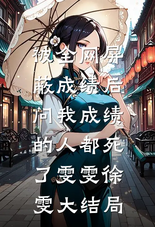 被全网屏蔽成绩后，问我成绩的人都死了雯雯徐雯大结局
