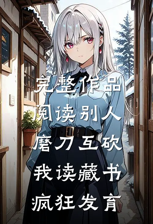 完整作品阅读别人磨刀互砍，我读藏书疯狂发育