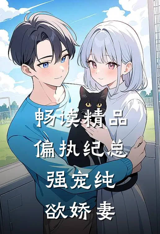 畅读精品偏执纪总，强宠纯欲娇妻