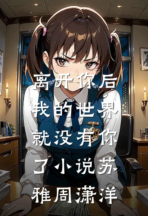 离开你后，我的世界就没有你了小说苏雅周潇洋