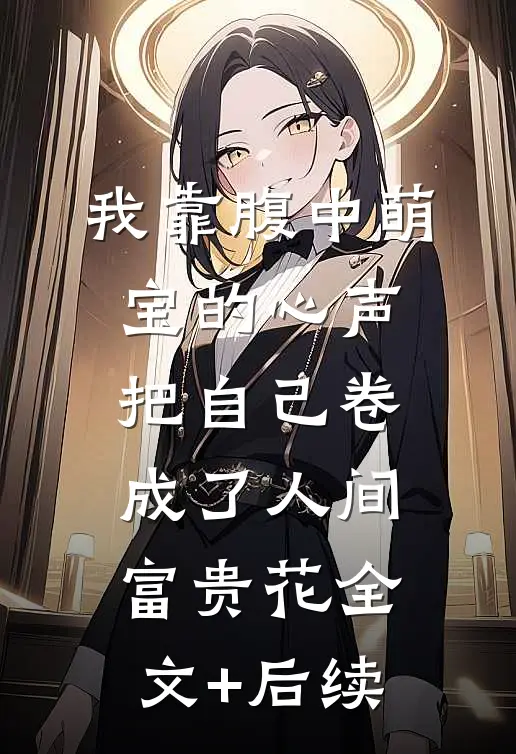 我靠腹中萌宝的心声，把自己卷成了人间富贵花全文+后续