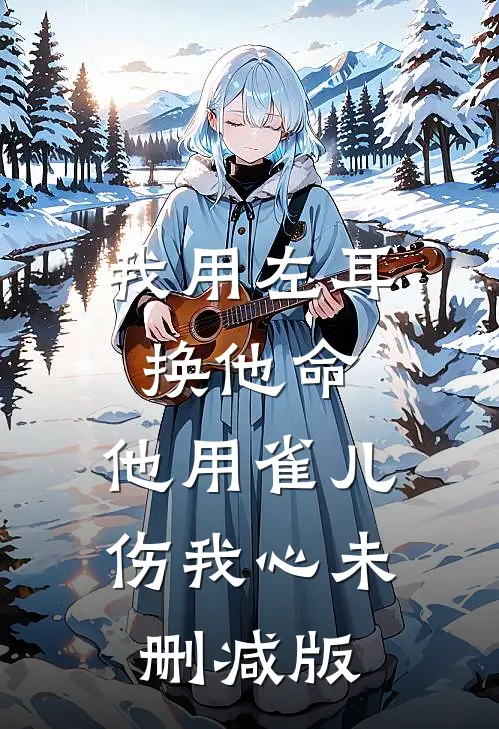 我用左耳换他命，他用雀儿伤我心未删减版