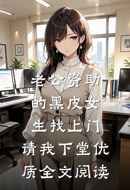 老公资助的黑皮女生找上门，请我下堂优质全文阅读