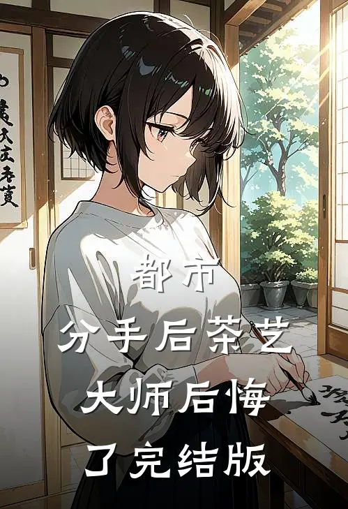 都市：分手后茶艺大师后悔了完结版