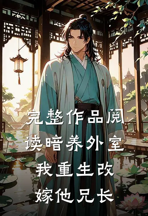 完整作品阅读暗养外室，我重生改嫁他兄长