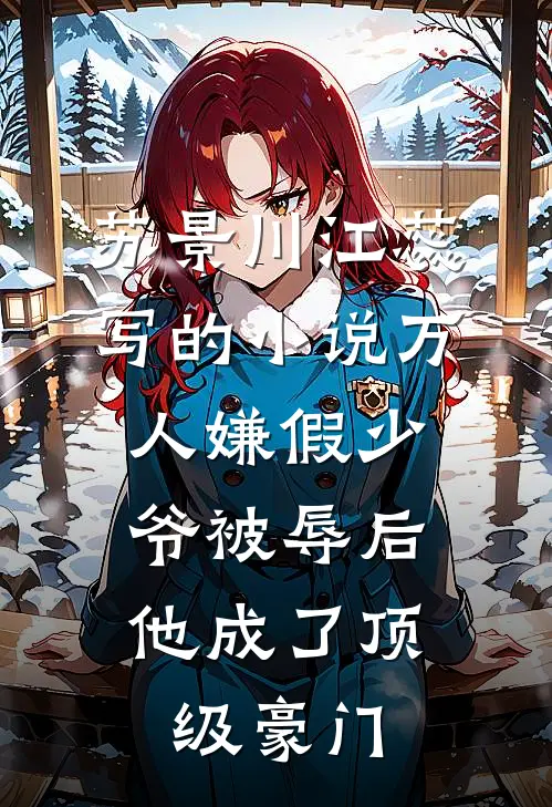 苏景川江蕊写的小说万人嫌假少爷被辱后，他成了顶级豪门