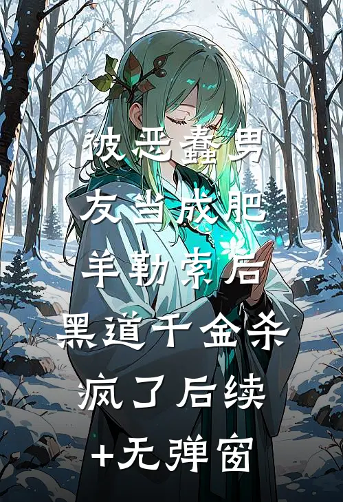 被恶蠢男友当成肥羊勒索后，黑道千金杀疯了后续+无弹窗