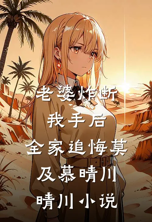 老婆炸断我手后，全家追悔莫及慕晴川晴川小说