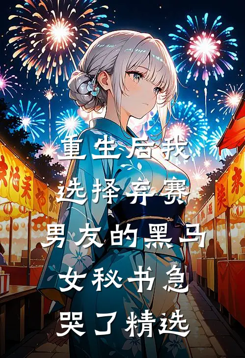 重生后我选择弃赛，男友的黑马女秘书急哭了精选