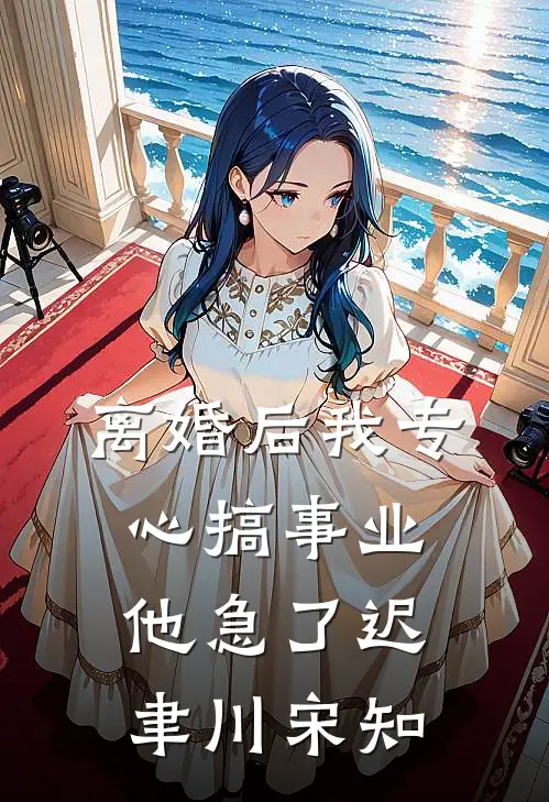 离婚后我专心搞事业，他急了迟聿川宋知