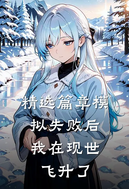 精选篇章模拟失败后，我在现世飞升了