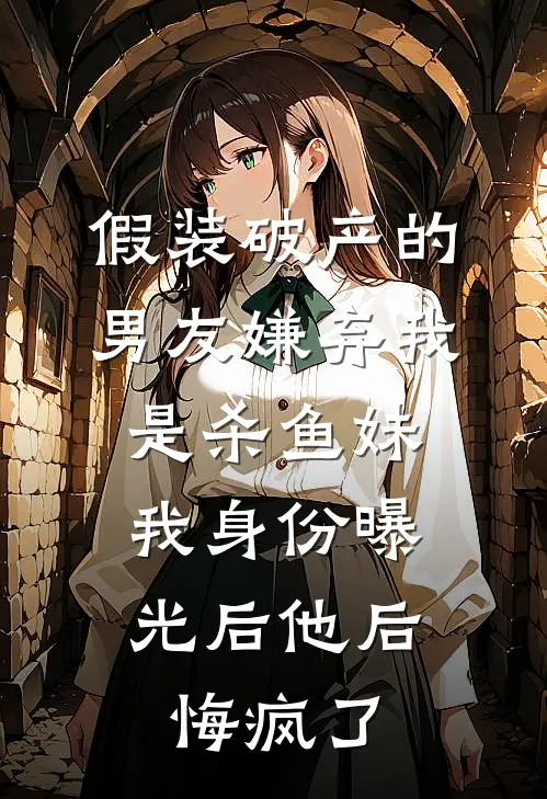 假装破产的男友嫌弃我是杀鱼妹，我身份曝光后他后悔疯了