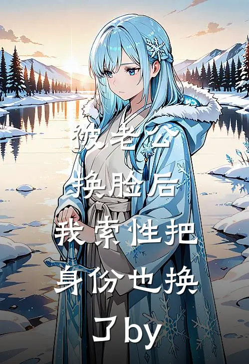 被老公换脸后，我索性把身份也换了by