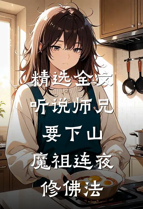 精选全文听说师兄要下山，魔祖连夜修佛法
