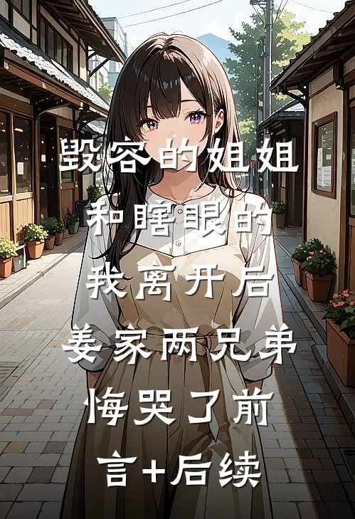 毁容的姐姐和瞎眼的我离开后，姜家两兄弟悔哭了前言+后续