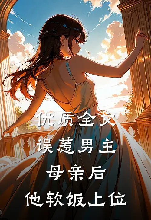 优质全文误惹男主母亲后，他软饭上位