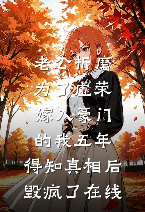 老公折磨为了虚荣嫁入豪门的我五年，得知真相后毁疯了在线