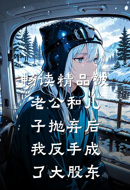 畅读精品被老公和儿子抛弃后，我反手成了大股东