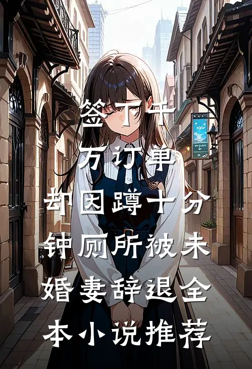 签下千万订单，却因蹲十分钟厕所被未婚妻辞退全本小说推荐