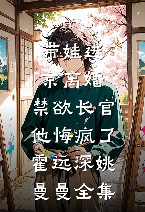 带娃进京离婚，禁欲长官他悔疯了霍远深姚曼曼全集