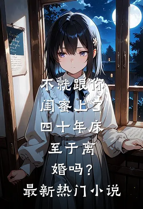 不就跟你闺蜜上了四十年床，至于离婚吗？最新热门小说