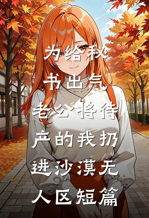 为给秘书出气，老公将待产的我扔进沙漠无人区短篇