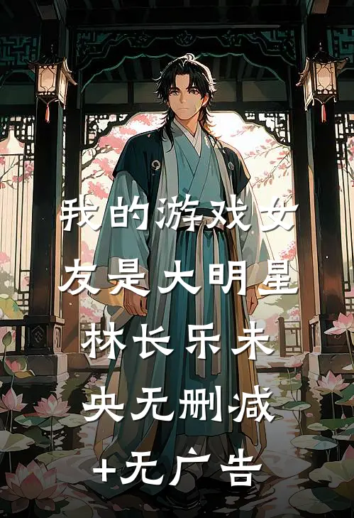 我的游戏女友是大明星林长乐未央无删减+无广告