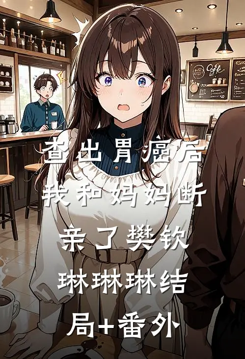 查出胃癌后，我和妈妈断亲了樊钦琳琳琳结局+番外