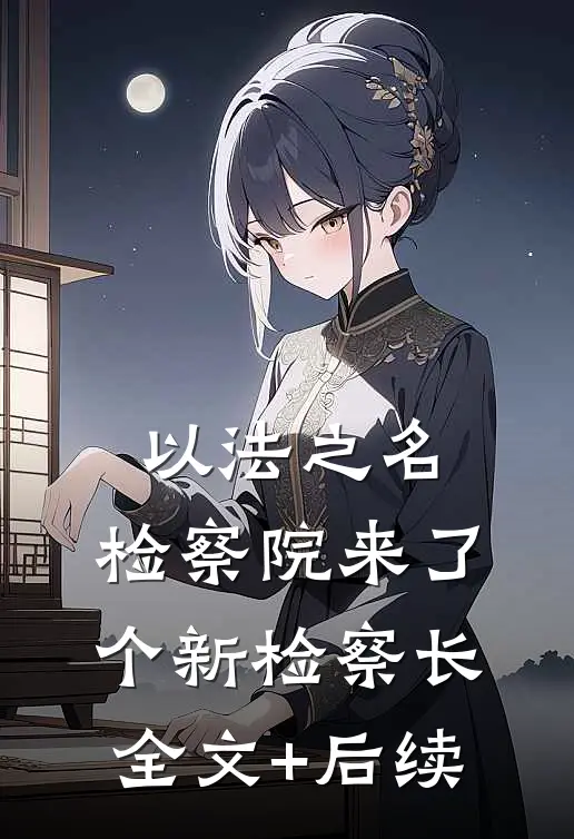 以法之名：检察院来了个新检察长全文+后续