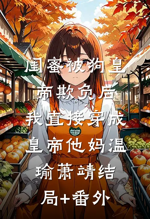 闺蜜被狗皇帝欺负后，我直接穿成皇帝他妈温瑜萧靖结局+番外