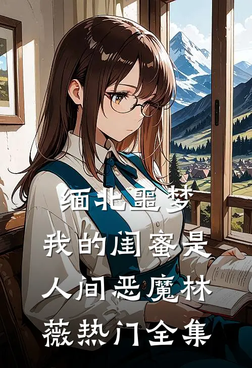 缅北噩梦：我的闺蜜是人间恶魔林薇热门全集