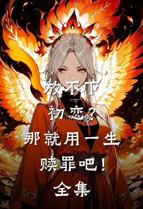 放不下初恋？那就用一生赎罪吧！ 全集