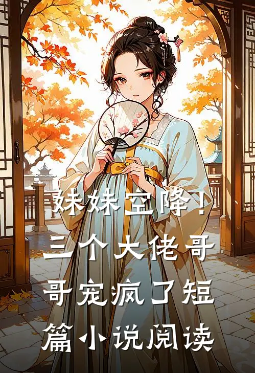 妹妹空降！三个大佬哥哥宠疯了短篇小说阅读