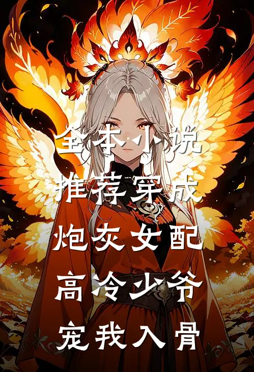 全本小说推荐穿成炮灰女配，高冷少爷宠我入骨