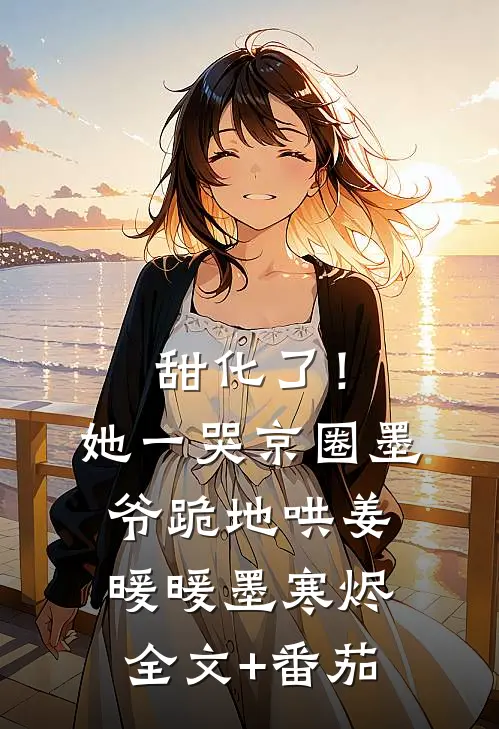 甜化了！她一哭，京圈墨爷跪地哄姜暖暖墨寒烬全文+番茄