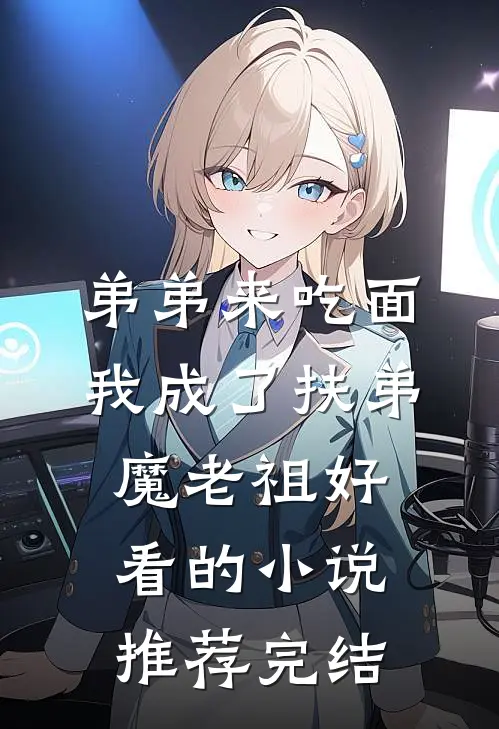 弟弟来吃面，我成了扶弟魔老祖好看的小说推荐完结
