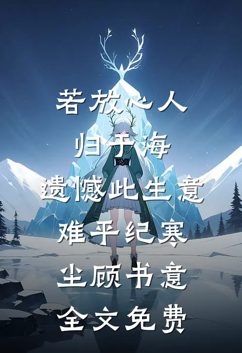 若放心人归于海，遗憾此生意难平纪寒尘顾书意全文免费