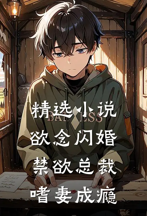 精选小说欲念闪婚，禁欲总裁嗜妻成瘾