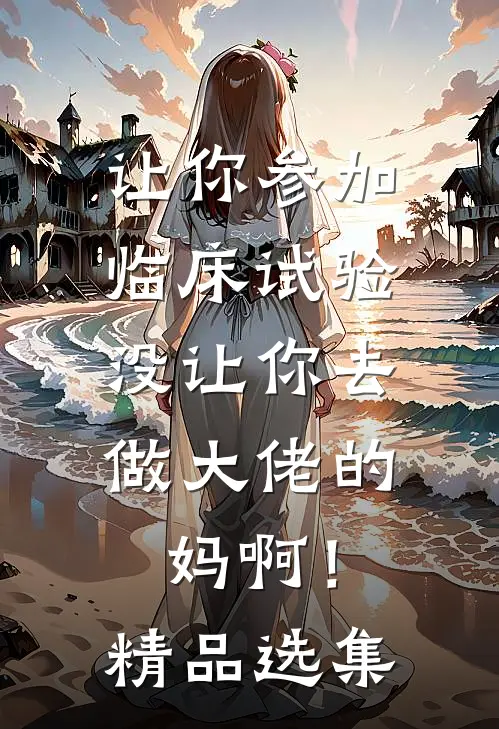 让你参加临床试验，没让你去做大佬的妈啊！精品选集