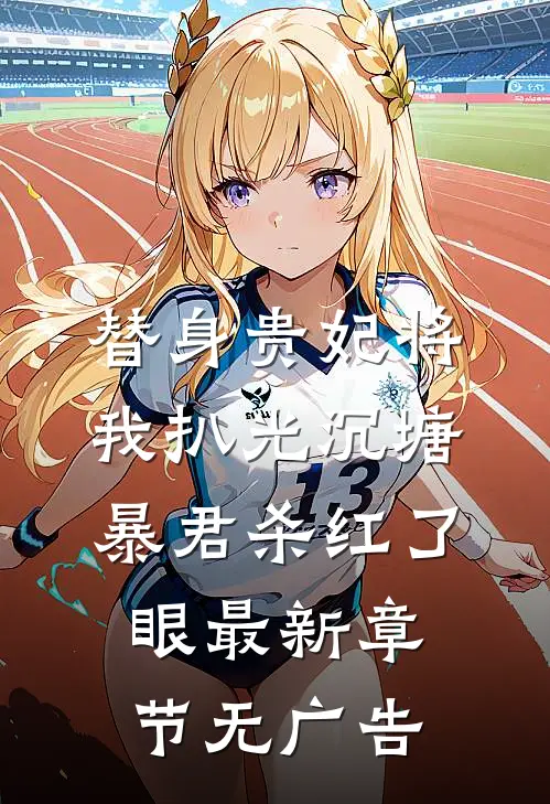 替身贵妃将我扒光沉塘，暴君杀红了眼最新章节无广告