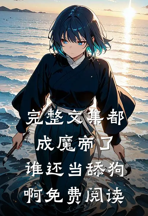 完整文集都成魔帝了,谁还当舔狗啊免费阅读