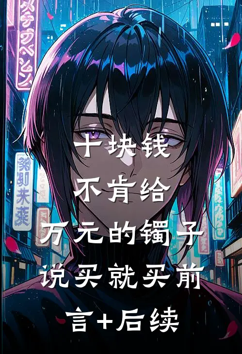 十块钱不肯给，万元的镯子说买就买前言+后续
