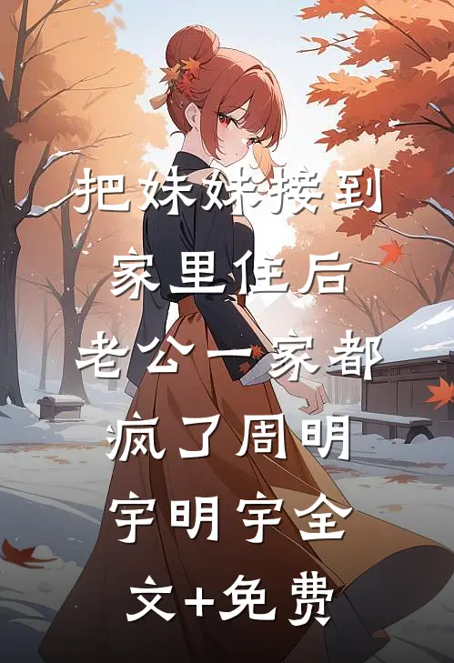 把妹妹接到家里住后，老公一家都疯了周明宇明宇全文+免费