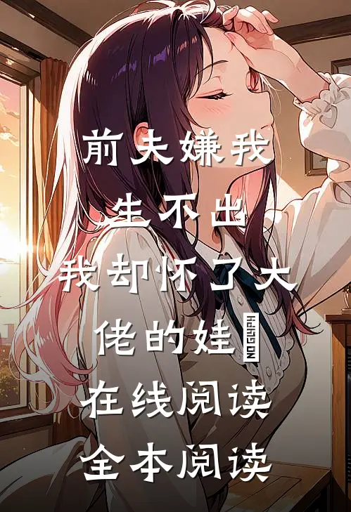 前夫嫌我生不出，我却怀了大佬的娃​在线阅读全本阅读