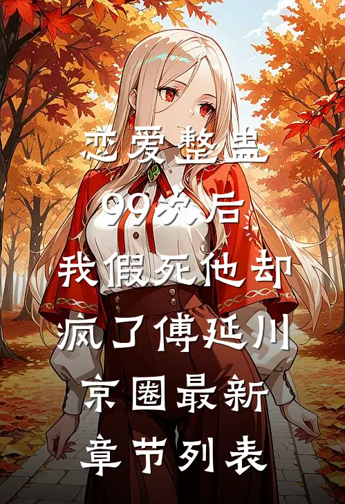 恋爱整蛊99次后，我假死他却疯了傅延川京圈最新章节列表