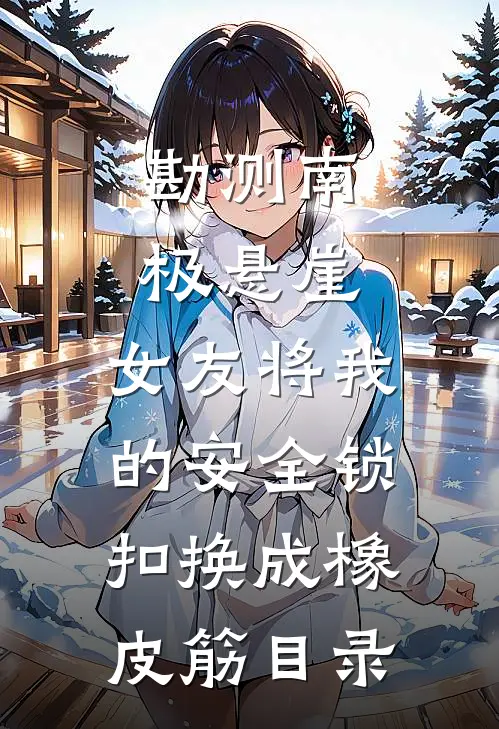 勘测南极悬崖，女友将我的安全锁扣换成橡皮筋目录