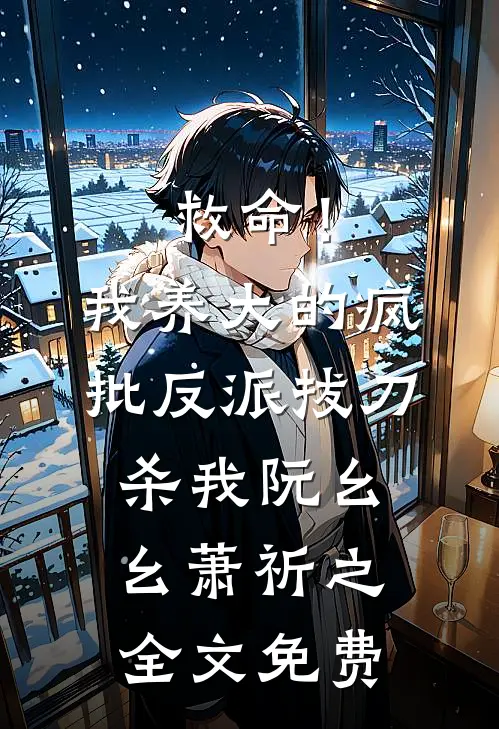 救命！我养大的疯批反派拔刀杀我阮幺幺萧祈之全文免费